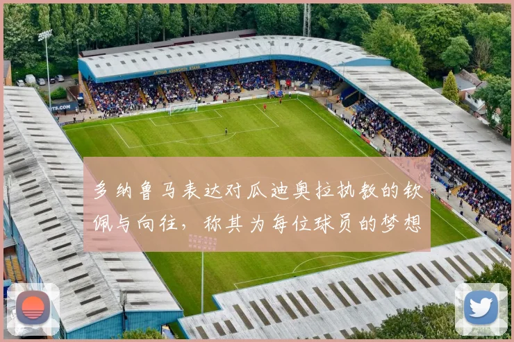 多纳鲁马表达对瓜迪奥拉执教的钦佩与向往，称其为每位球员的梦想之地