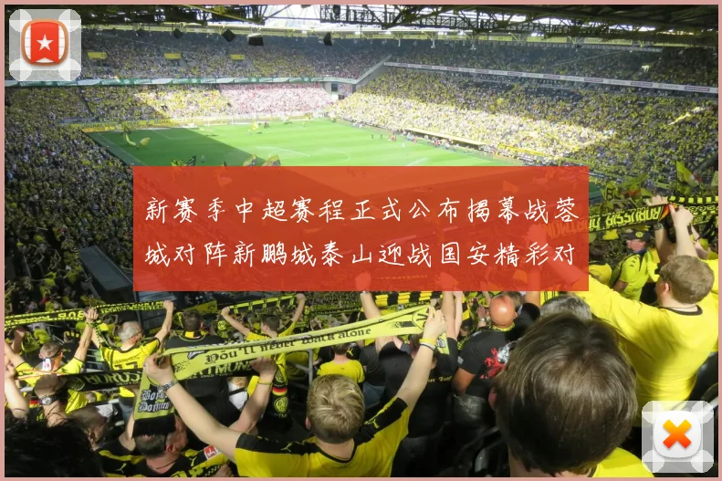 新赛季中超赛程正式公布揭幕战蓉城对阵新鹏城泰山迎战国安精彩对决即将开启