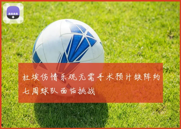 杜埃伤情乐观无需手术预计缺阵约七周球队面临挑战