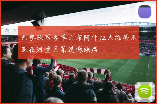 巴黎欧冠名单公布阿什拉夫维蒂尼亚在列登贝莱遗憾缺席