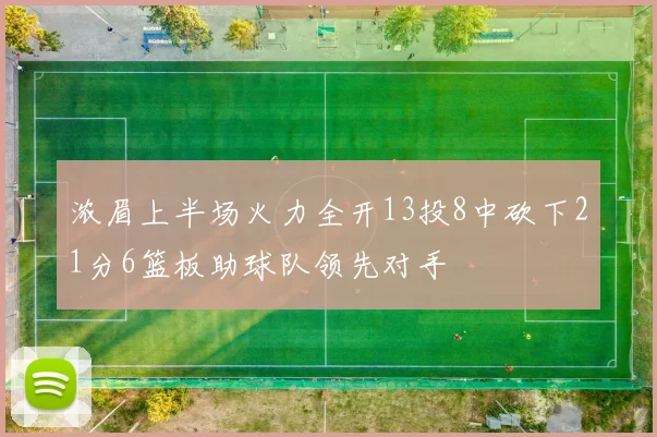 浓眉上半场火力全开13投8中砍下21分6篮板助球队领先对手